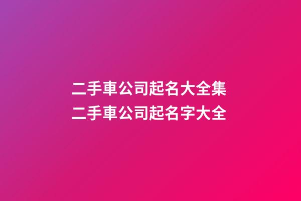 二手車公司起名大全集 二手車公司起名字大全